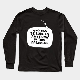 Who can be sure of anything in this darkness. Long Sleeve T-Shirt